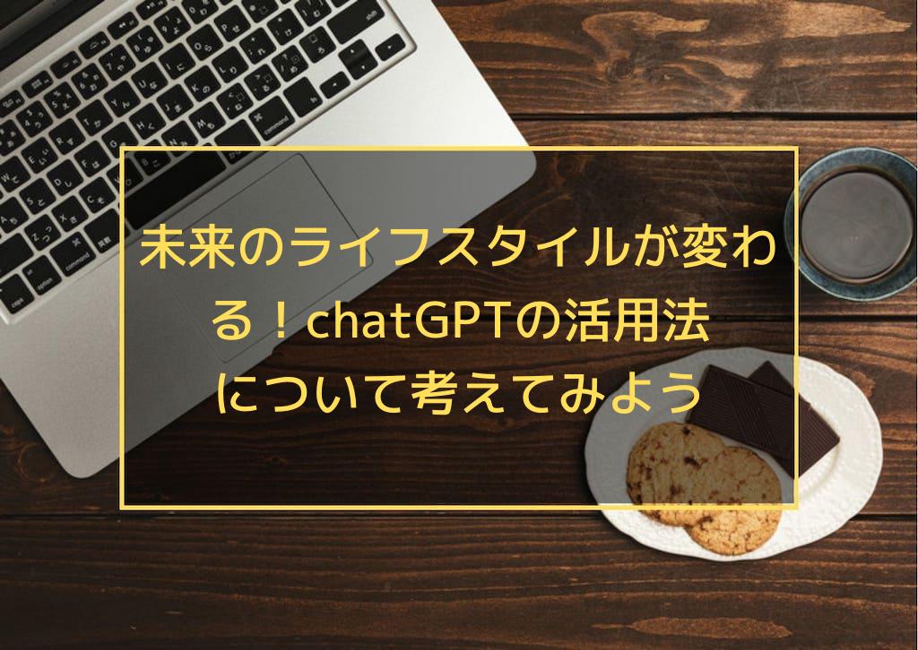 未来のライフスタイルが変わる！chatGPTの活用法について考えてみよう